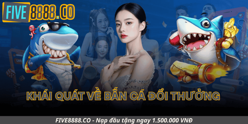 Khái Quát Về Bắn Cá Đổi Thưởng