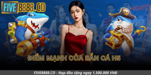 Điểm Mạnh Của Bắn Cá H5 Tại Five88