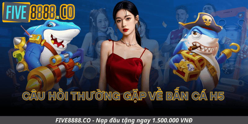Câu Hỏi Thường Gặp Về Bắn Cá H5