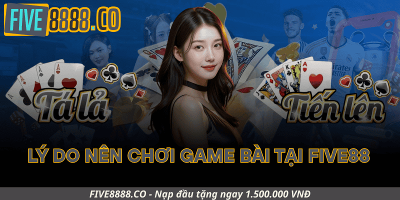 Lý Do Nên Chơi Game Bài Tại Five88