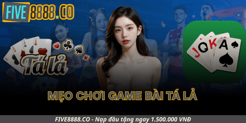 Mẹo Chơi Game Bài Tá Lả Hiệu Quả Tại Five88
