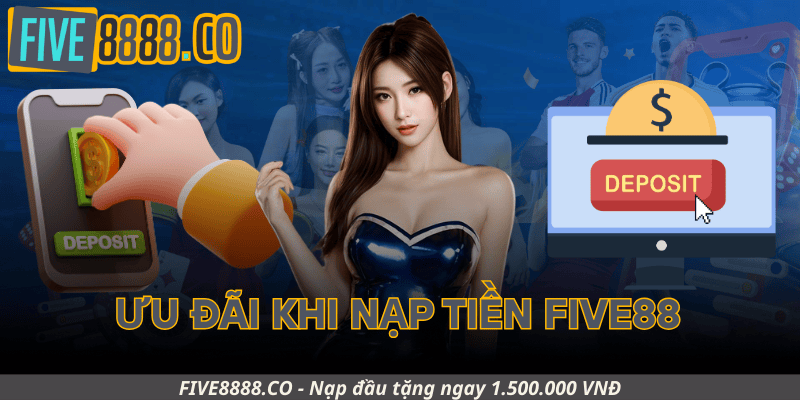 Ưu Đãi Khi Nạp Tiền Five88: Nhận Gì Và Khi Nào?