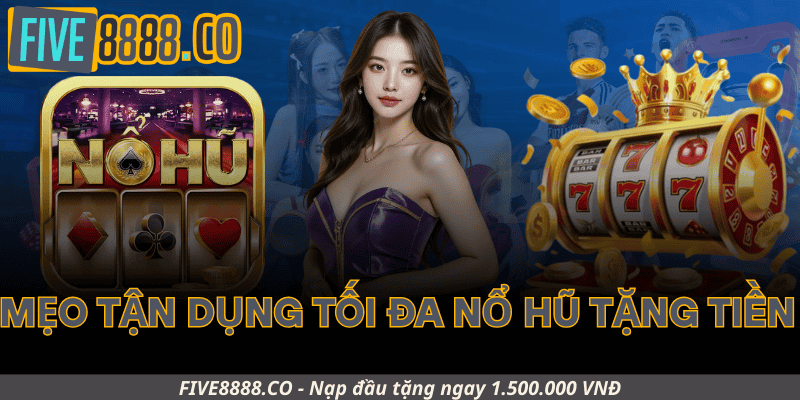 Mẹo Tận Dụng Tối Đa Nổ Hũ Tặng Tiền