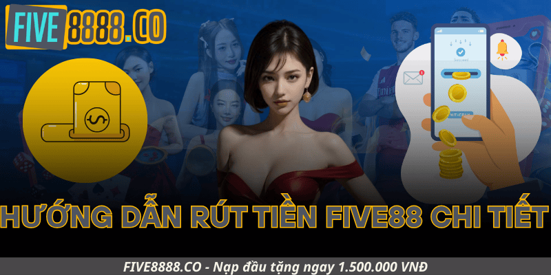 Hướng Dẫn Rút Tiền Five88 Chi Tiết