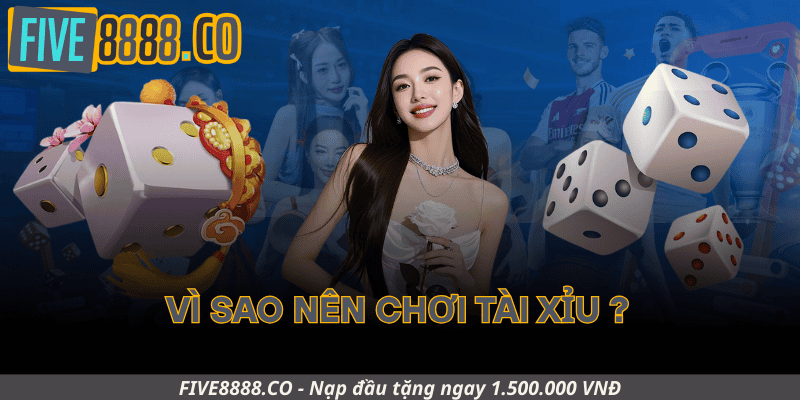 Vì Sao Nên Chơi Tài Xỉu Tại Five88?