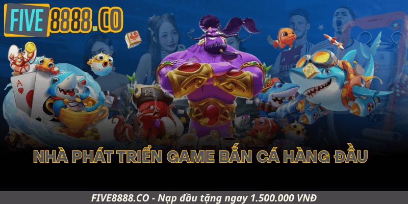 Những Nhà Phát Triển Game Bắn Cá Hàng Đầu Có Mặt Tại Five88
