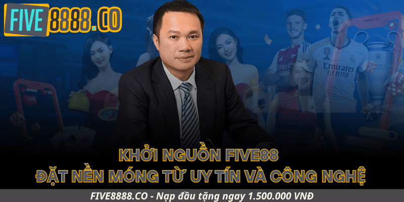 Khởi nguồn Five88 – Đặt nền móng từ uy tín và công nghệ